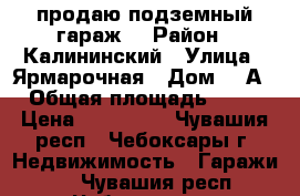 продаю подземный гараж  › Район ­ Калининский › Улица ­ Ярмарочная › Дом ­ 5А › Общая площадь ­ 20 › Цена ­ 300 000 - Чувашия респ., Чебоксары г. Недвижимость » Гаражи   . Чувашия респ.,Чебоксары г.